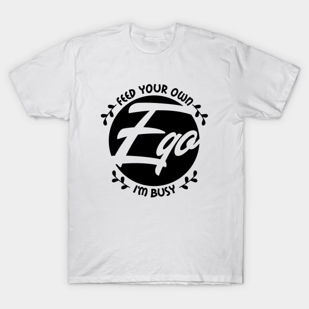 Feed your own ego, I'm busy T-Shirt by The Glam Factory